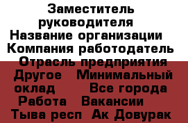Заместитель руководителя › Название организации ­ Компания-работодатель › Отрасль предприятия ­ Другое › Минимальный оклад ­ 1 - Все города Работа » Вакансии   . Тыва респ.,Ак-Довурак г.